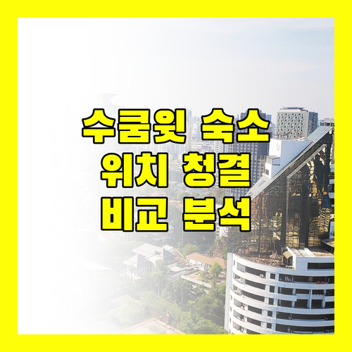 수쿰윗 숙소 고민 끝 위치, 청결, 서비스 비교 분석!