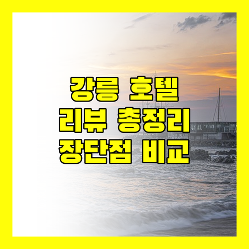 강릉 인기 호텔 리뷰 총정리 씨티호텔, 파인아트라벨, 이스트나인, 솔라뷰 장단점 비교 분석