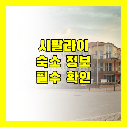 시팔라이 여행을 계획 중이신가요? 주목해야 할 숙소 정보!