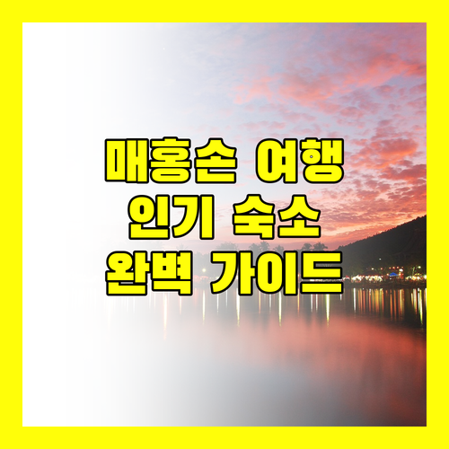 매홍손 여행 완벽 가이드 인기 숙소 추천