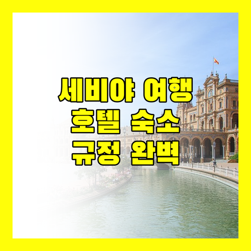 세비야 여행 필수 정보 추천 호텔 및 숙소 규정 완벽 분석