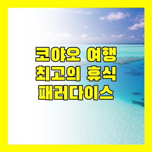 코야오 여행, 패러다이스 코야오에서 만끽하는 최고의 휴식!