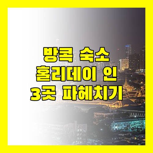 방콕 여행, 어디서 묵을까? 홀리데이 인 3곳 파헤치기