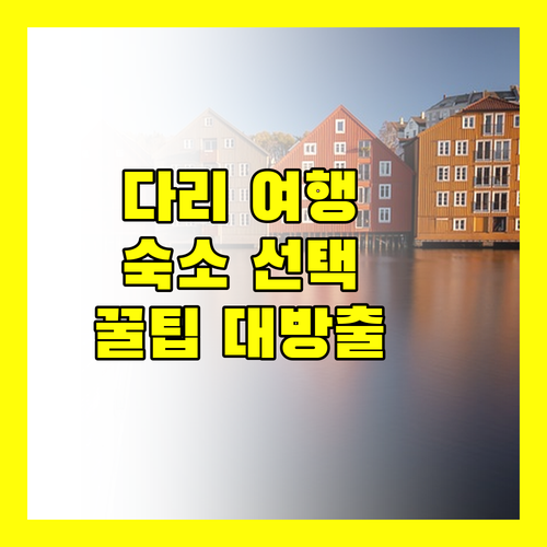 다리 여행, 후회 없는 숙소 선택 꿀팁 대방출!
