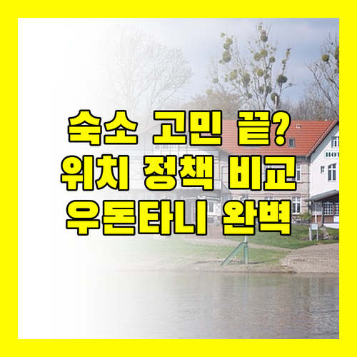 우돈타니 숙소 고민 끝 위치, 정책, 리뷰 완벽 비교