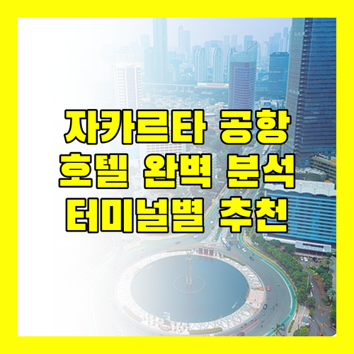 자카르타 공항 호텔 완벽 분석 터미널별 추천 숙소는?